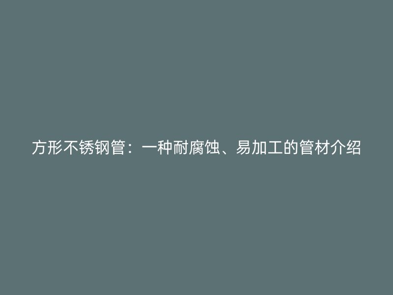 方形不锈钢管：一种耐腐蚀、易加工的管材介绍