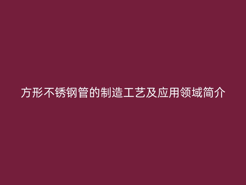 方形不锈钢管的制造工艺及应用领域简介