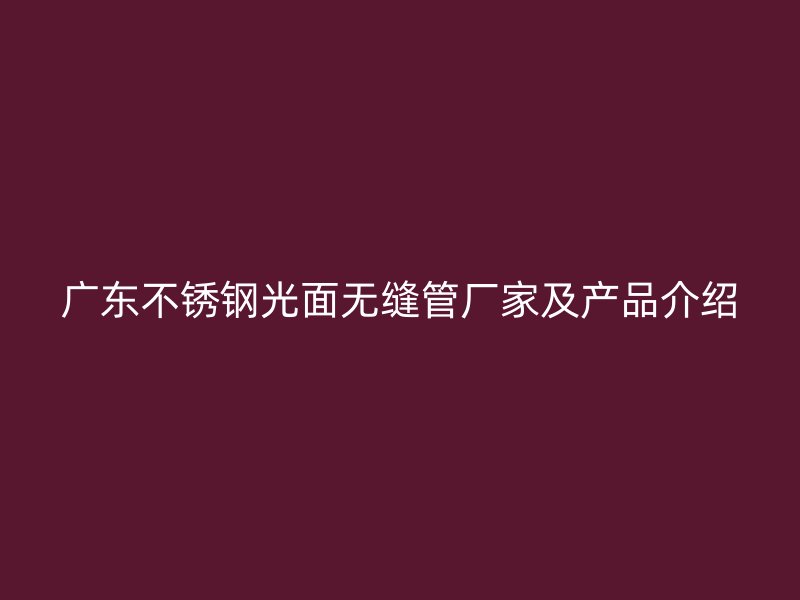 广东不锈钢光面无缝管厂家及产品介绍