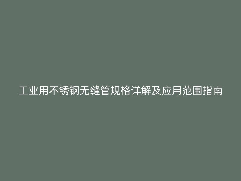 工业用不锈钢无缝管规格详解及应用范围指南