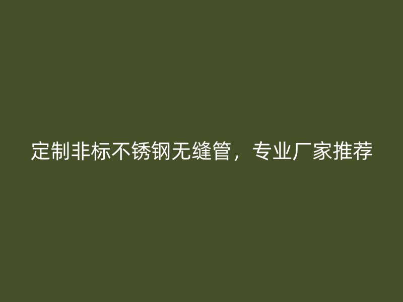 定制非标不锈钢无缝管，专业厂家推荐