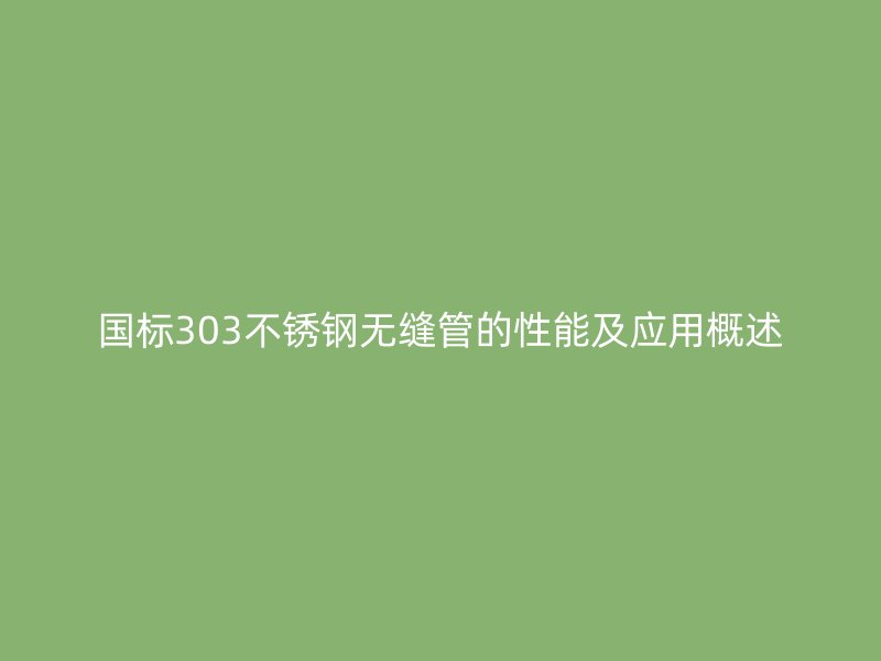 国标303不锈钢无缝管的性能及应用概述