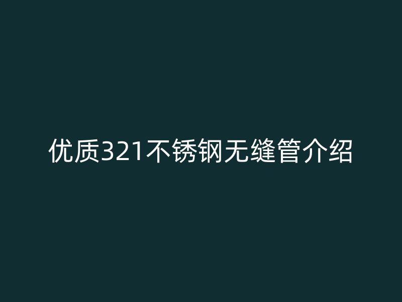 优质321不锈钢无缝管介绍