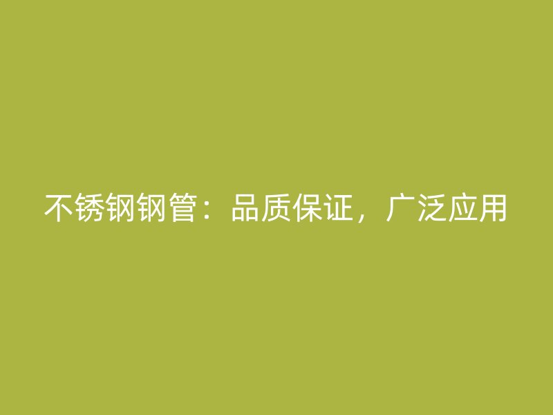 不锈钢钢管：品质保证，广泛应用