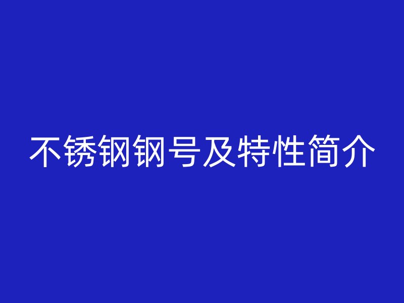 不锈钢钢号及特性简介