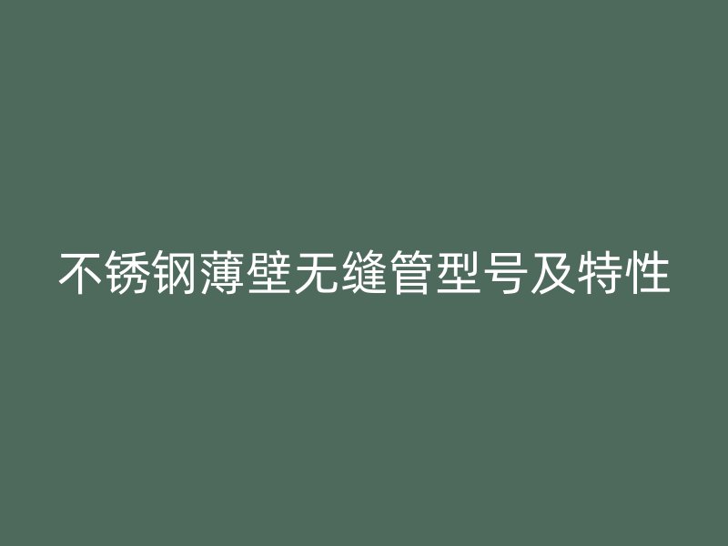 不锈钢薄壁无缝管型号及特性