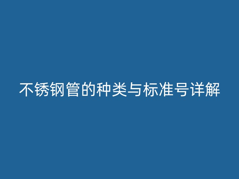 不锈钢管的种类与标准号详解