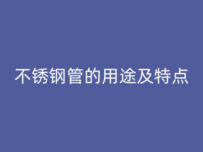 不锈钢管的用途及特点