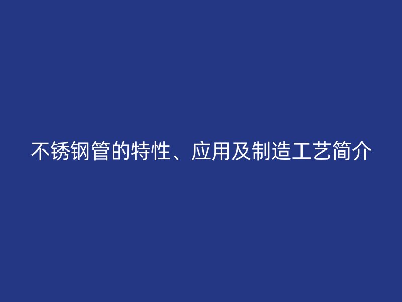 不锈钢管的特性、应用及制造工艺简介