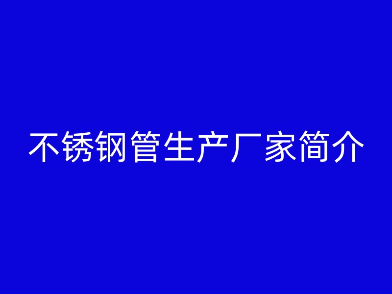 不锈钢管生产厂家简介