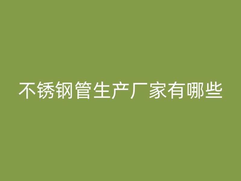 不锈钢管生产厂家有哪些