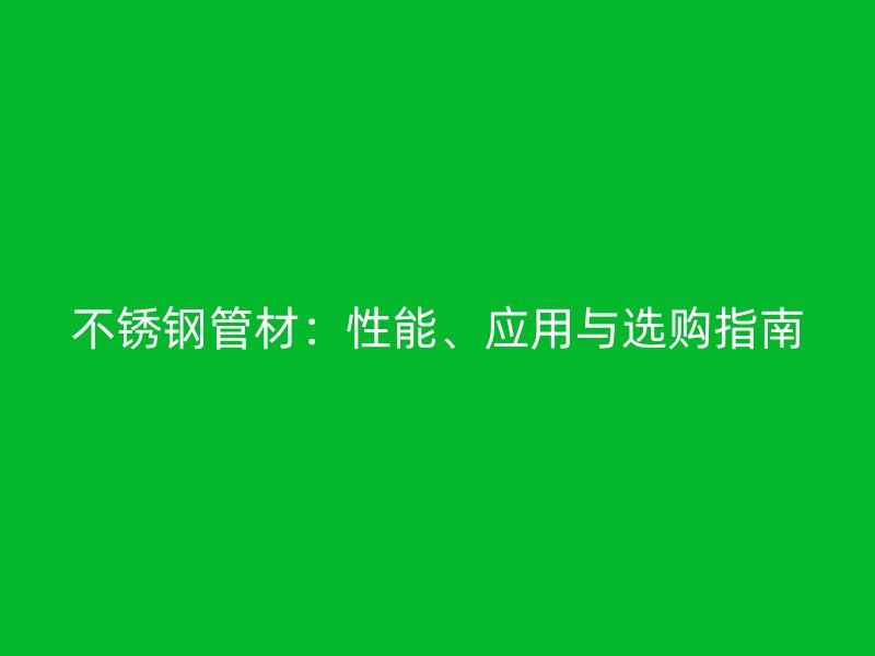 不锈钢管材：性能、应用与选购指南