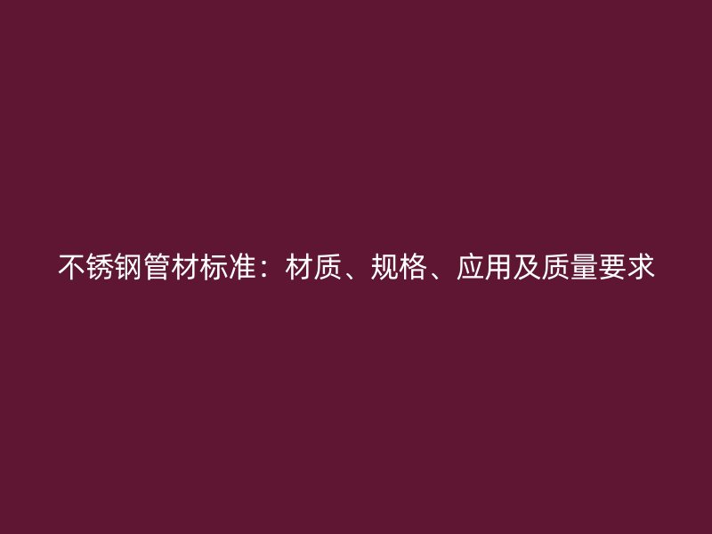 不锈钢管材标准：材质、规格、应用及质量要求