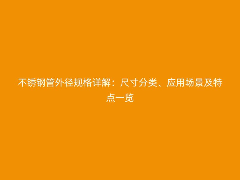 不锈钢管外径规格详解：尺寸分类、应用场景及特点一览