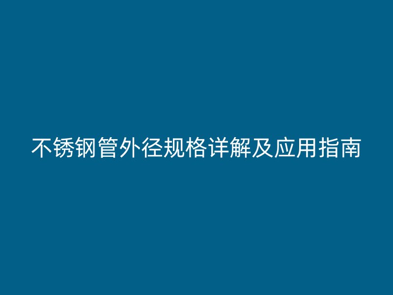 不锈钢管外径规格详解及应用指南