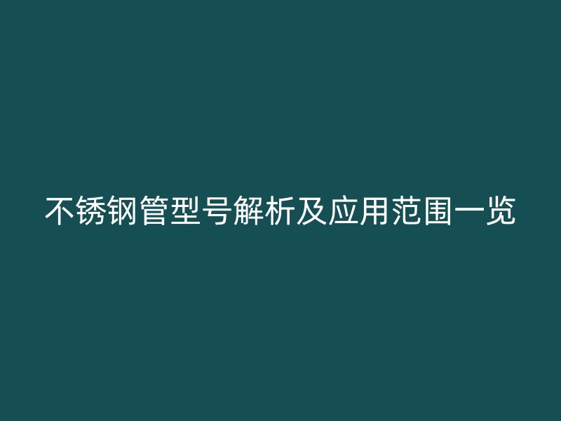 不锈钢管型号解析及应用范围一览