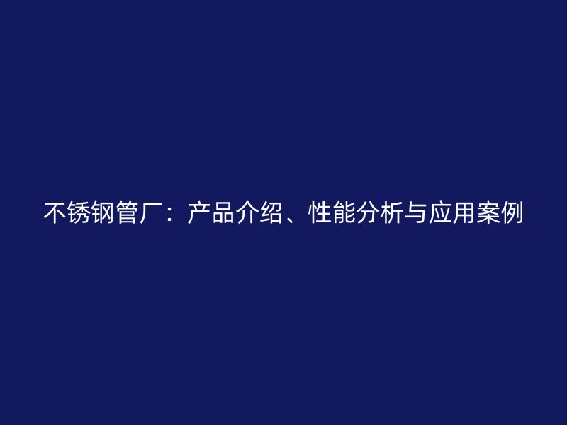 不锈钢管厂：产品介绍、性能分析与应用案例