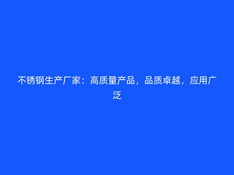 不锈钢生产厂家：高质量产品，品质卓越，应用广泛
