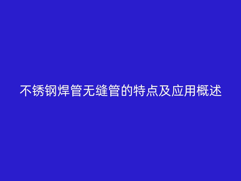 不锈钢焊管无缝管的特点及应用概述