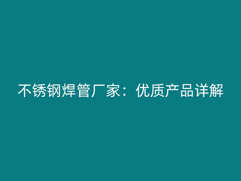 不锈钢焊管厂家：优质产品详解