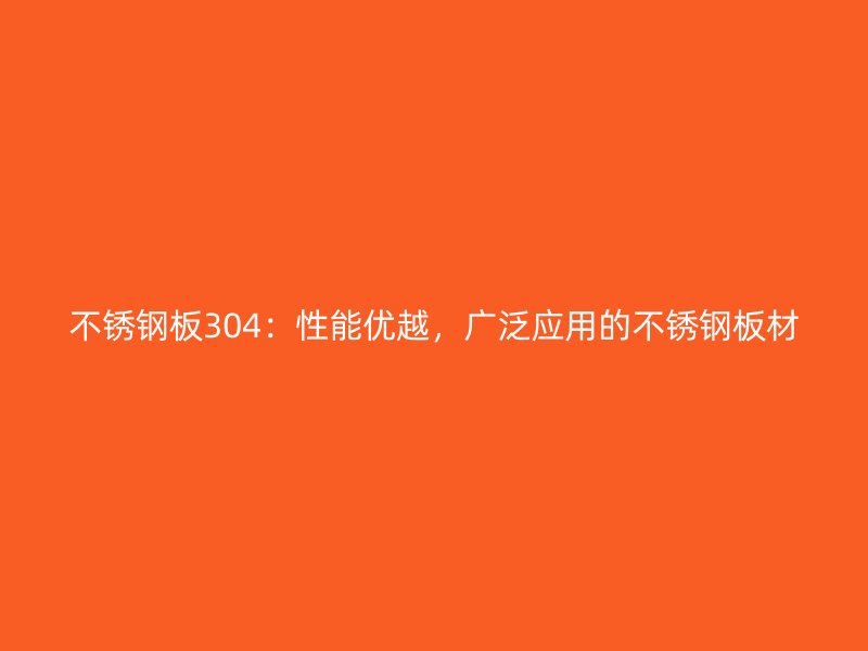 不锈钢板304：性能优越，广泛应用的不锈钢板材