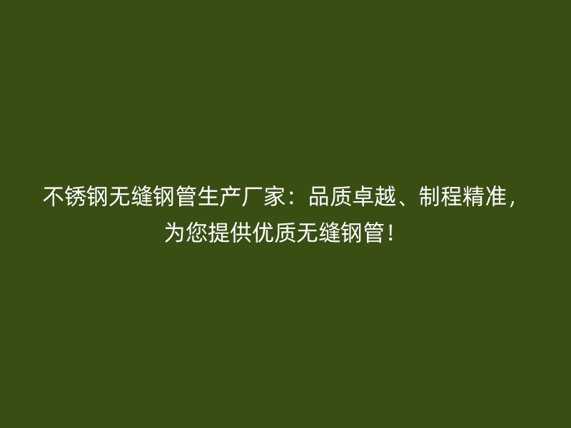 不锈钢无缝钢管生产厂家：品质卓越、制程精准，为您提供优质无缝钢管！