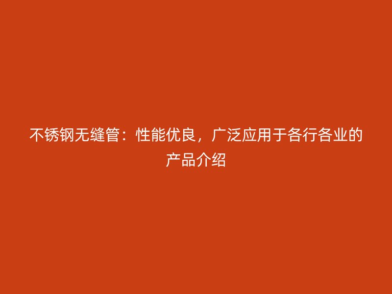 不锈钢无缝管：性能优良，广泛应用于各行各业的产品介绍