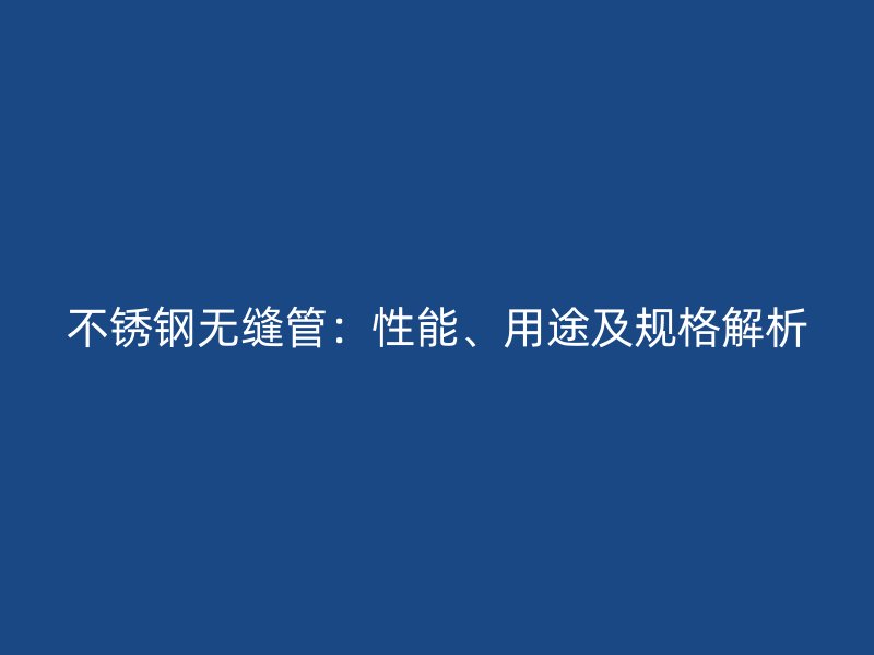 不锈钢无缝管：性能、用途及规格解析