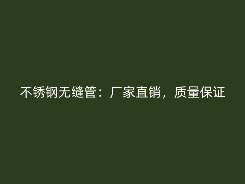 不锈钢无缝管：厂家直销，质量保证