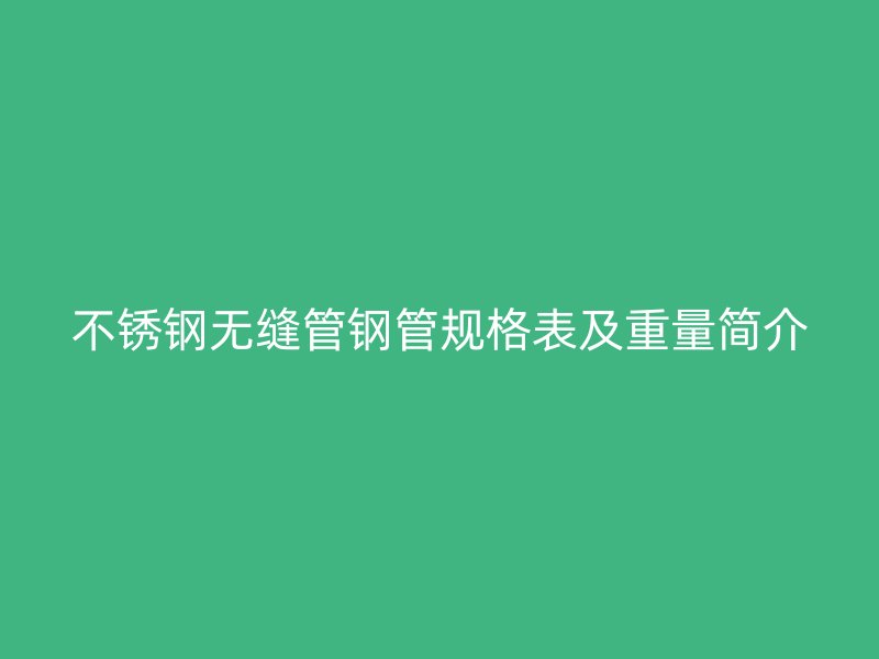不锈钢无缝管钢管规格表及重量简介