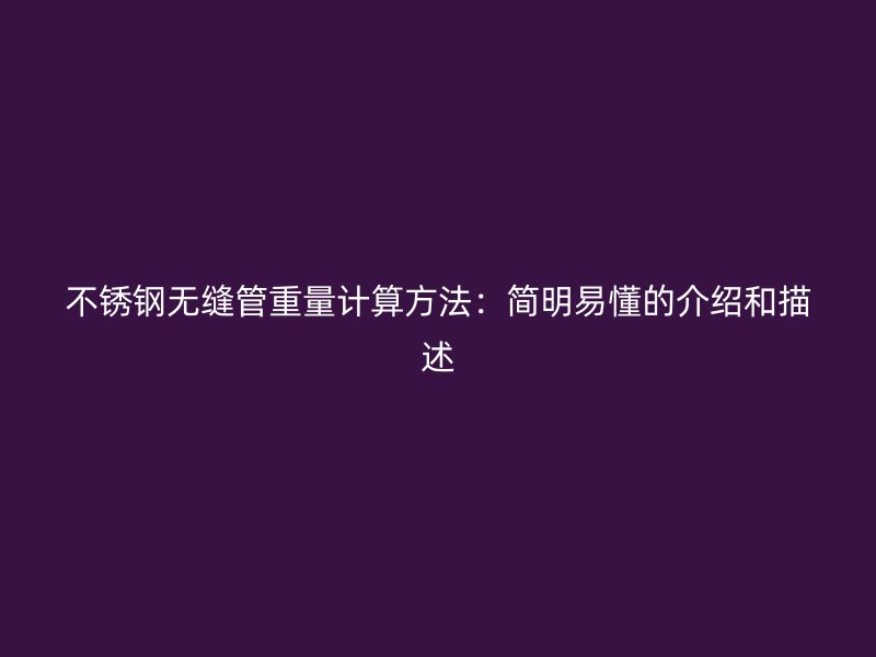 不锈钢无缝管重量计算方法：简明易懂的介绍和描述
