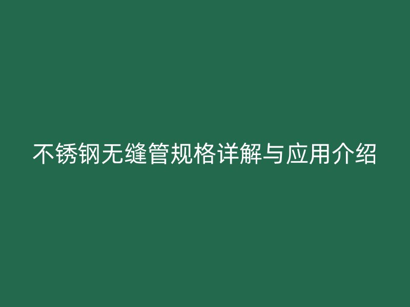 不锈钢无缝管规格详解与应用介绍