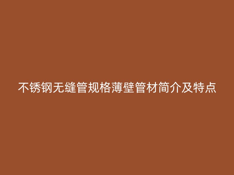 不锈钢无缝管规格薄壁管材简介及特点