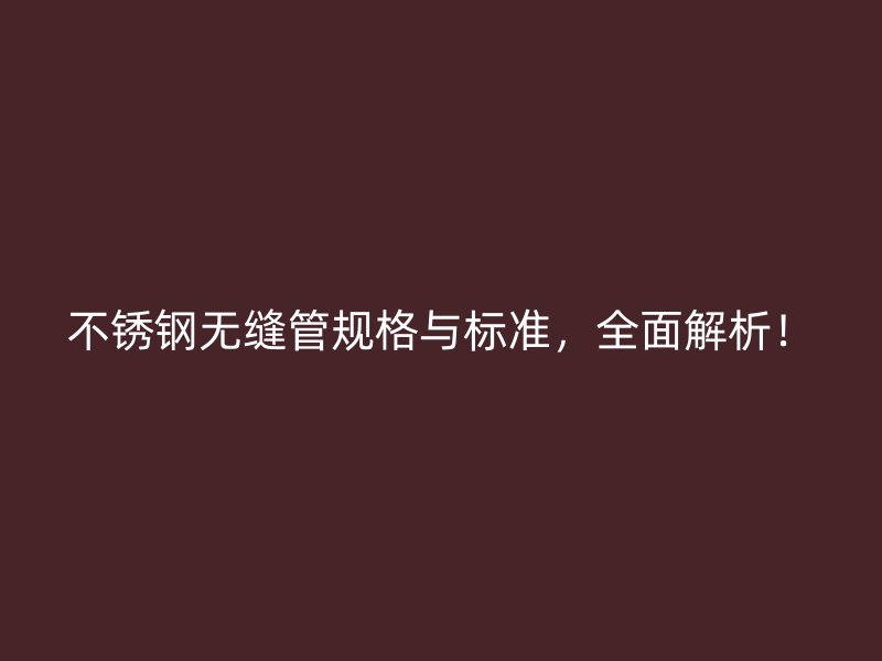 不锈钢无缝管规格与标准，全面解析！