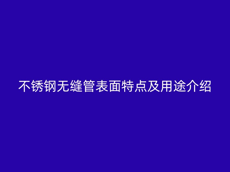 不锈钢无缝管表面特点及用途介绍