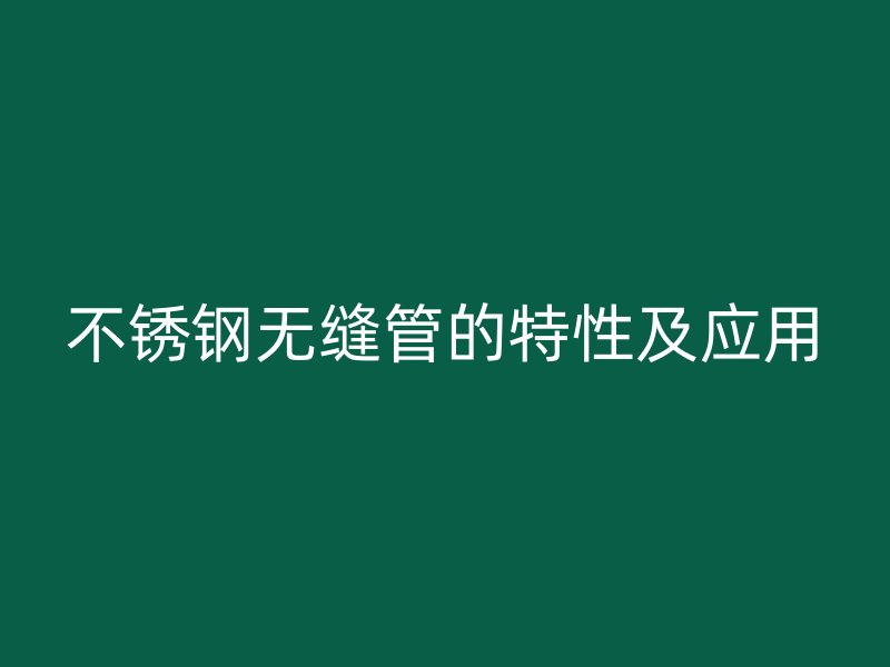 不锈钢无缝管的特性及应用