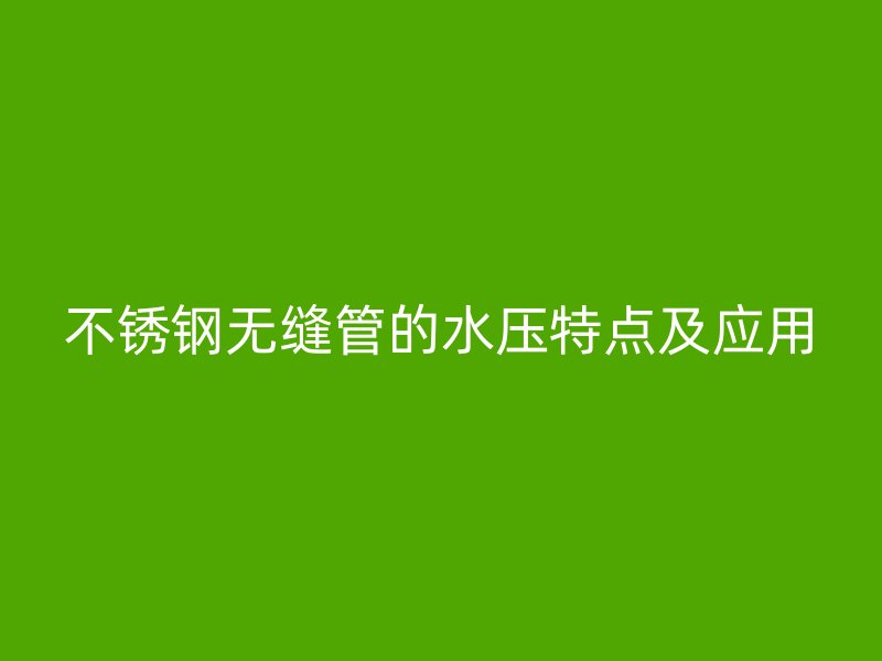 不锈钢无缝管的水压特点及应用