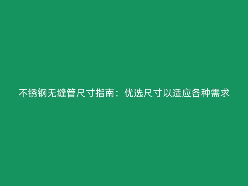 不锈钢无缝管尺寸指南：优选尺寸以适应各种需求