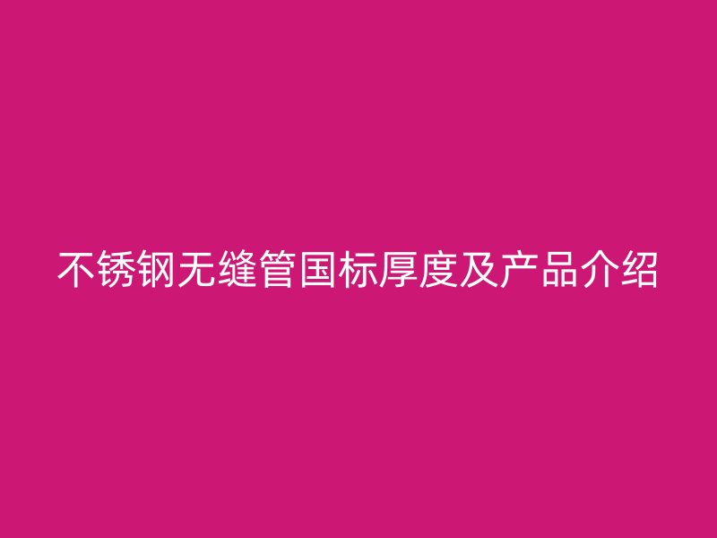 不锈钢无缝管国标厚度及产品介绍