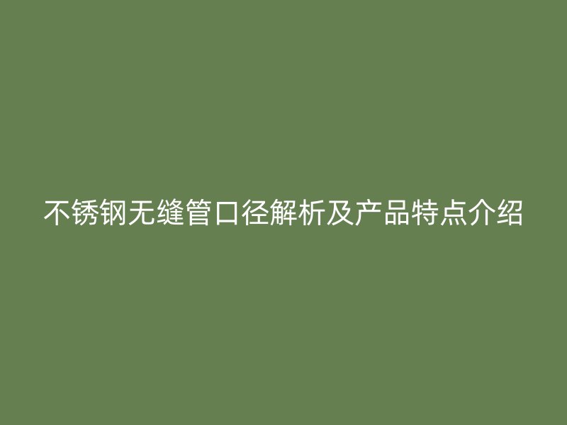 不锈钢无缝管口径解析及产品特点介绍