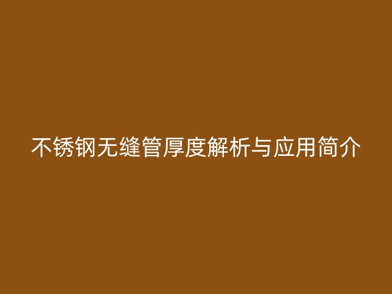 不锈钢无缝管厚度解析与应用简介