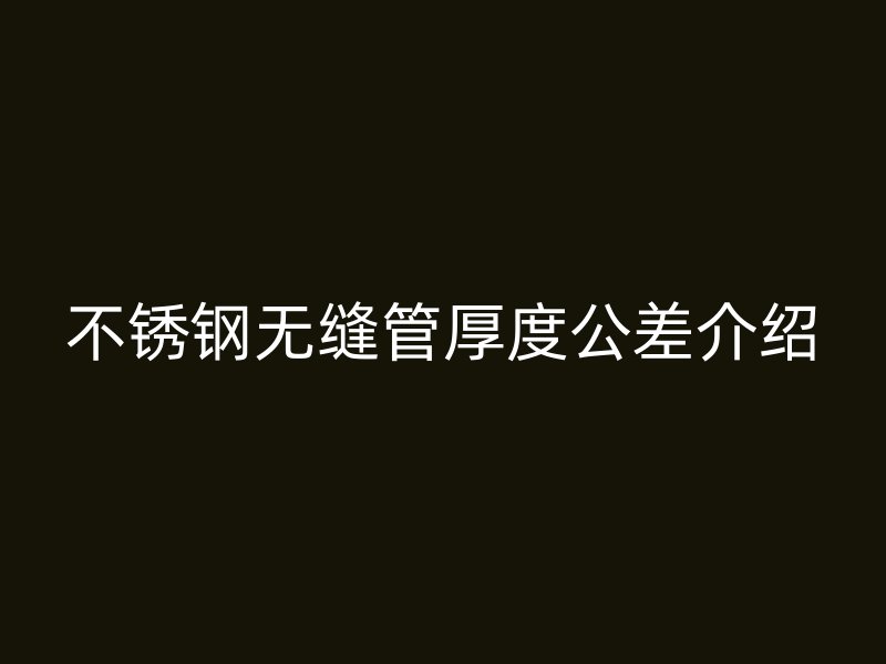 不锈钢无缝管厚度公差介绍