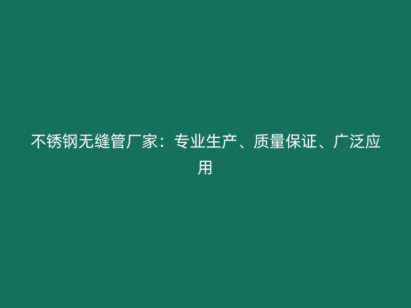 不锈钢无缝管厂家：专业生产、质量保证、广泛应用