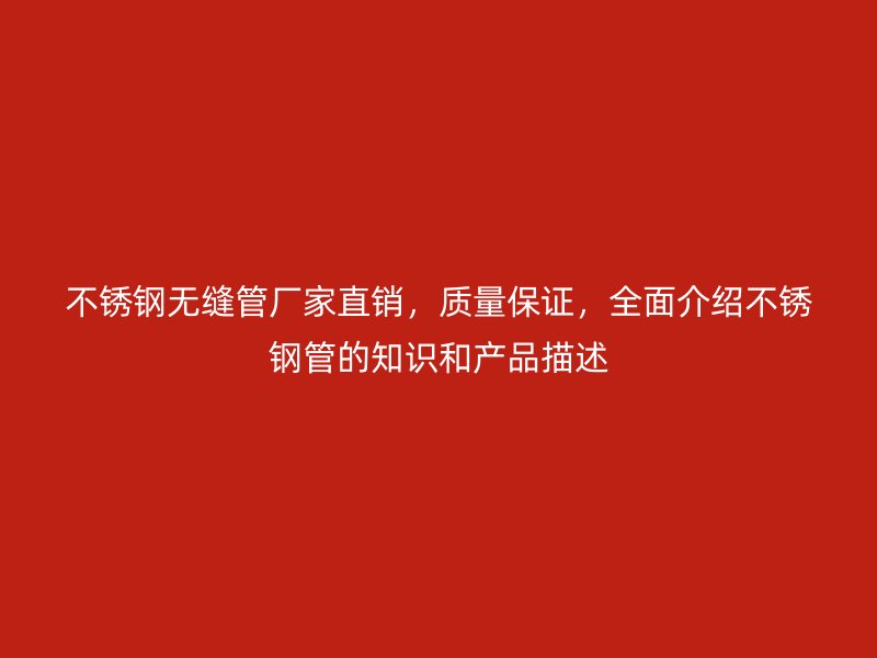 不锈钢无缝管厂家直销，质量保证，全面介绍不锈钢管的知识和产品描述