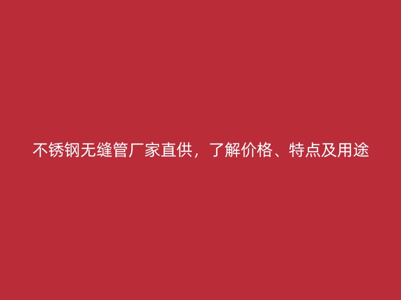 不锈钢无缝管厂家直供，了解价格、特点及用途
