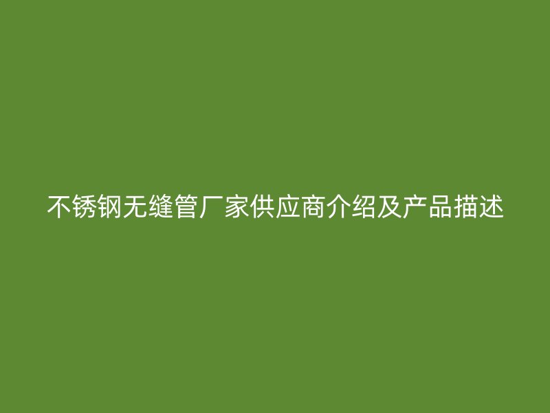 不锈钢无缝管厂家供应商介绍及产品描述