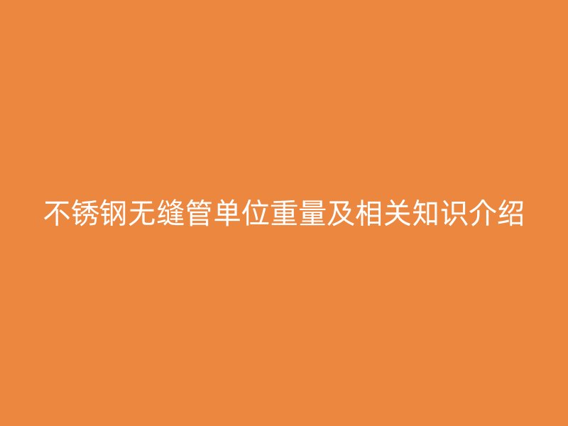 不锈钢无缝管单位重量及相关知识介绍