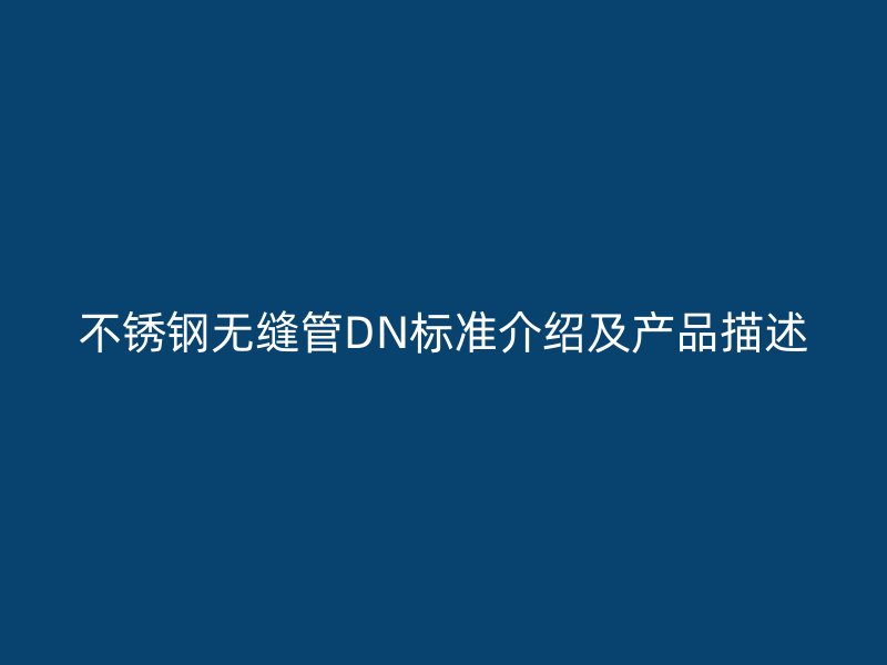 不锈钢无缝管DN标准介绍及产品描述