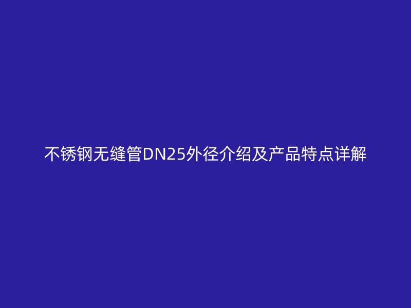 不锈钢无缝管DN25外径介绍及产品特点详解
