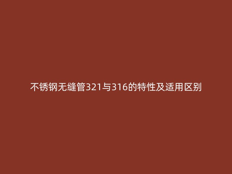 不锈钢无缝管321与316的特性及适用区别
